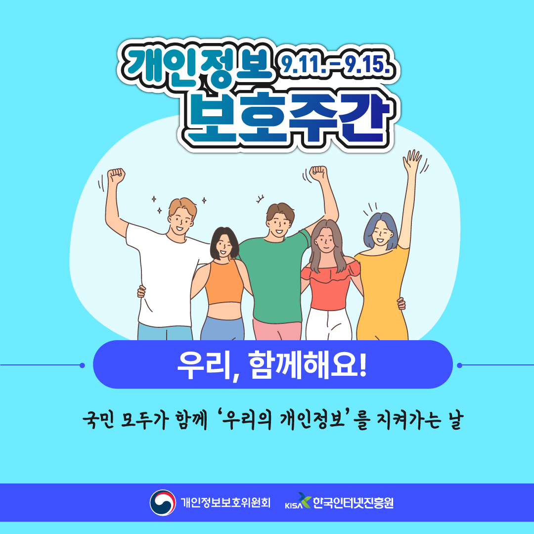 개인정보 보호주간(9월11일~9월15일) 우리, 함께해요! 국민 모두가 함께 '우리의 개인정보'를 지켜가는 날 개인정보보호위원회 한국인터넷진흥원