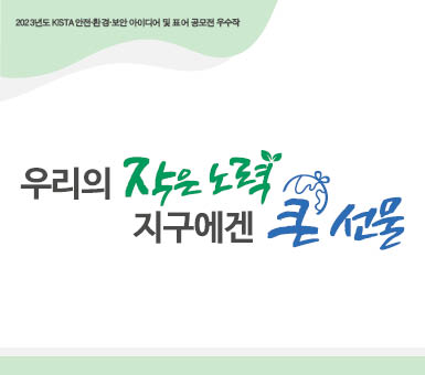 2023년도 KISTA 환경 아이디어 및 표어 공모전 우수작 우리의 작은 노력 지구에겐 큰 선물