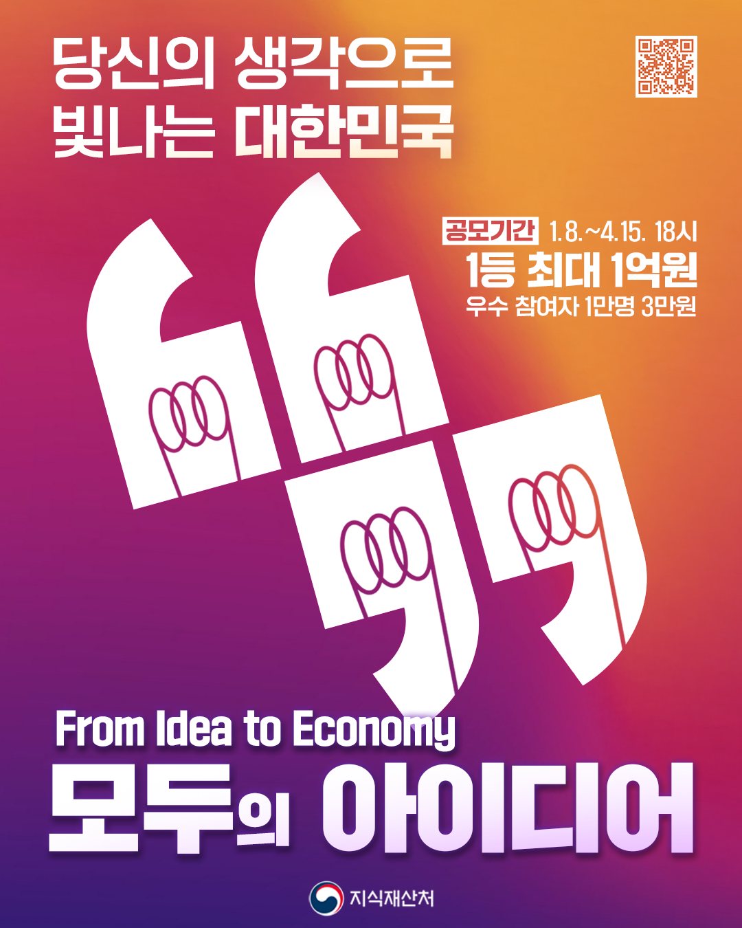 당신의 생각으로 빛나는 대한민국/공모기간 1.8.~4.15.18시/1등 최대 1억원/우수 참여자 1만명 3만원/From Idea to Economy/모두의 아이디어/지식재산처
